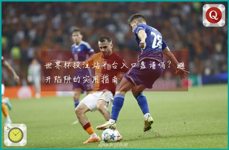世界杯投注站平台入口靠谱吗？避开陷阱的实用指南